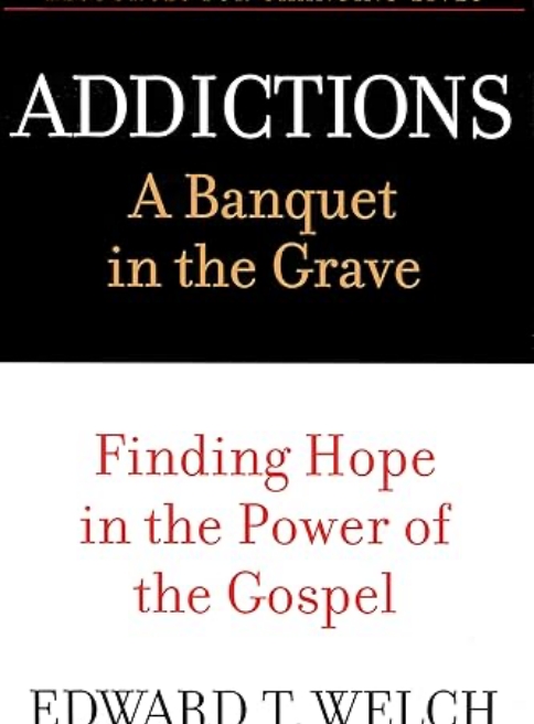 Addictions: A Banquet in the Grave by Edward T. Welch